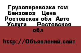 Грузоперевозка гсм. Бензовоз › Цена ­ 80 - Ростовская обл. Авто » Услуги   . Ростовская обл.